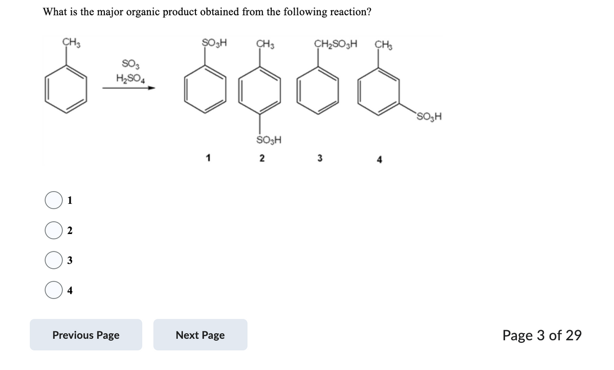 What is the major organic product obtained from the following reaction?
ŞO3H
CH3
င်းဝင်
SO3H
CH3
1
2
3
4
SO3
H2SO4
Previous Page
1
Next Page
2
CH₂SO3H CH3
3
SO3H
Page 3 of 29