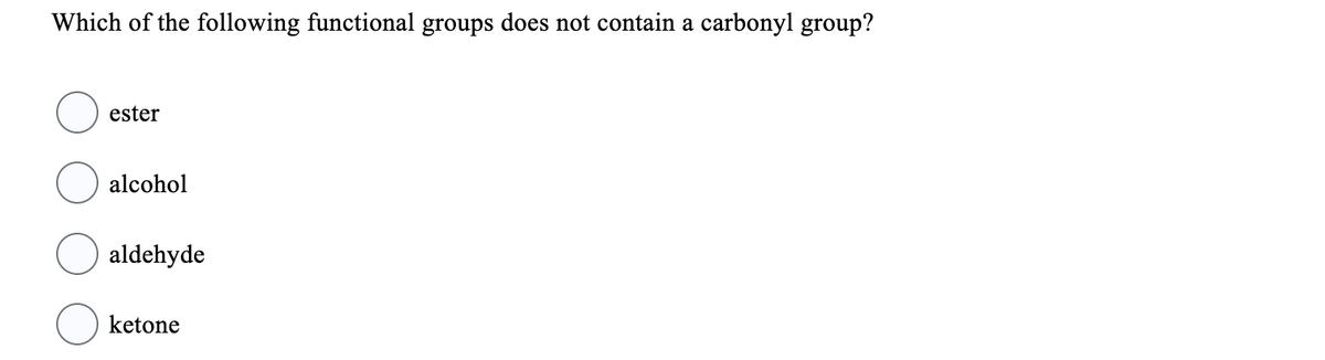 Which of the following functional groups does not contain a carbonyl group?
ester
alcohol
aldehyde
ketone