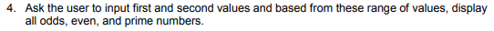 4. Ask the user to input first and second values and based from these range of values, display
all odds, even, and prime numbers.
