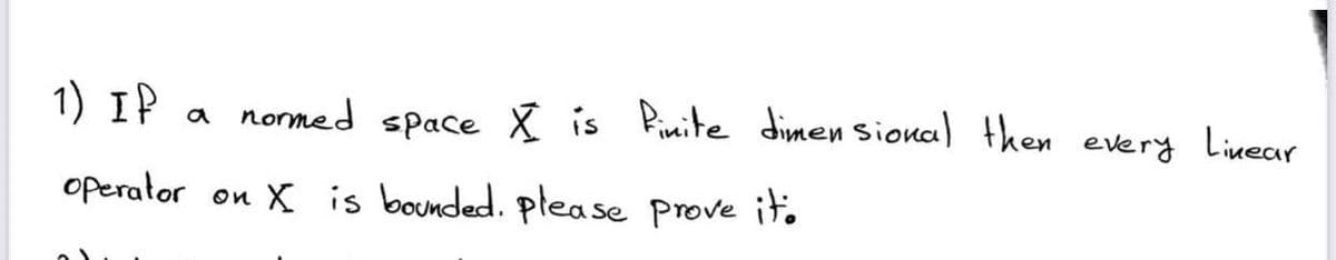 1) IP a nomed space X is Pinite dimen Siona) then every Livear
operator on X is bounded. please prove it.
