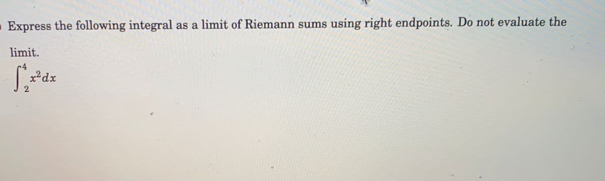 Express the following integral as a limit of Riemann sums using right endpoints. Do not evaluate the
limit.
4
x²dx
