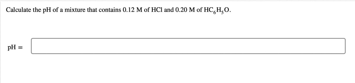 Calculate the pH of a mixture that contains 0.12 M of HCl and 0.20 M of HC,H,0.
pH
