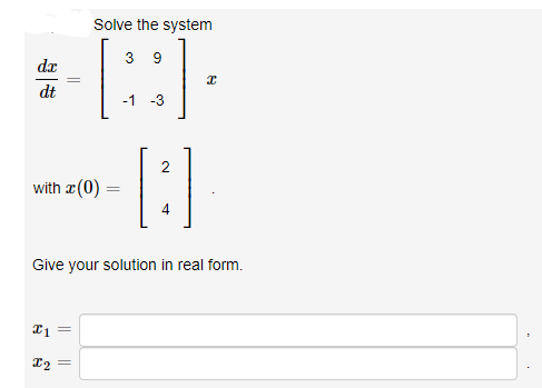 Solve the system
3 9
dx
dt
-1
-3
[:]
2
with r(0)
Give your solution in real form.
||
