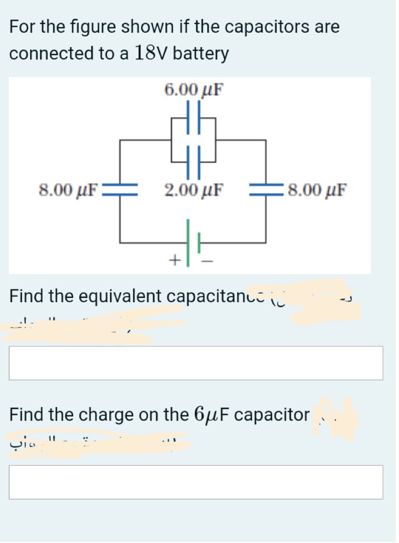 For the figure shown if the capacitors are
connected to a 18V battery
6.00 µF
8.00 µF
2.00 μF
8.00 µF
Find the equivalent capacitanuiii
Find the charge on the 6µF capacitor
It
