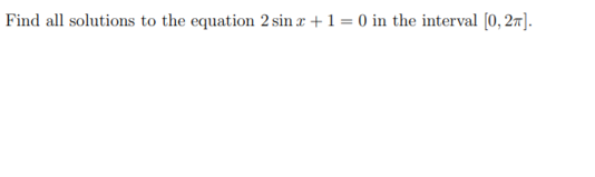 Find all solutions to the equation 2 sin r +1 = 0 in the interval [0, 27].

