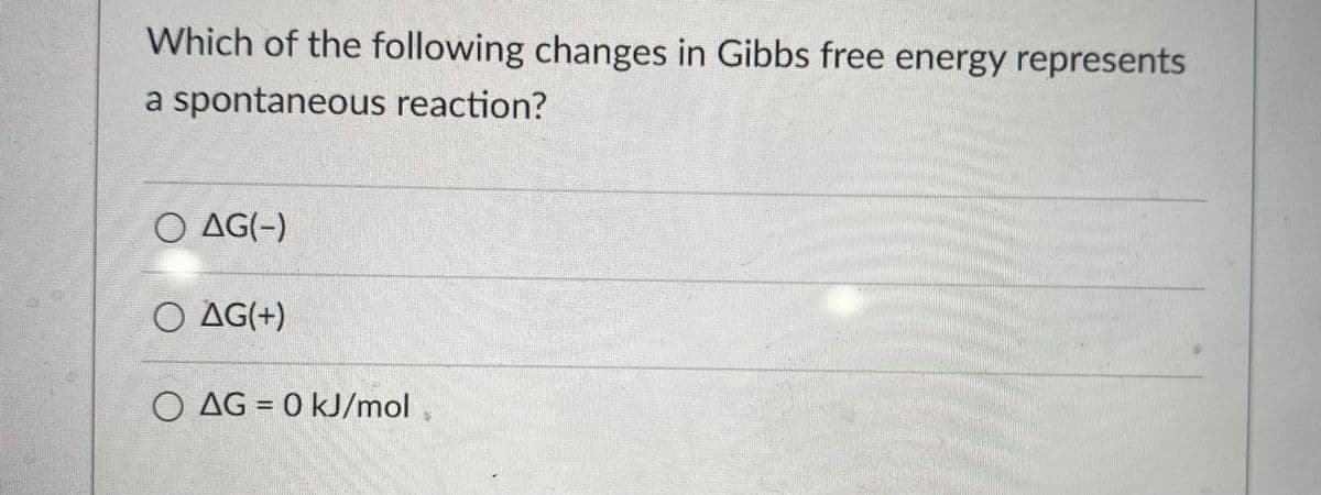 Which of the following changes in Gibbs free energy represents
a spontaneous reaction?
O AG(-)
O AG(+)
O AG = 0 kJ/mol
