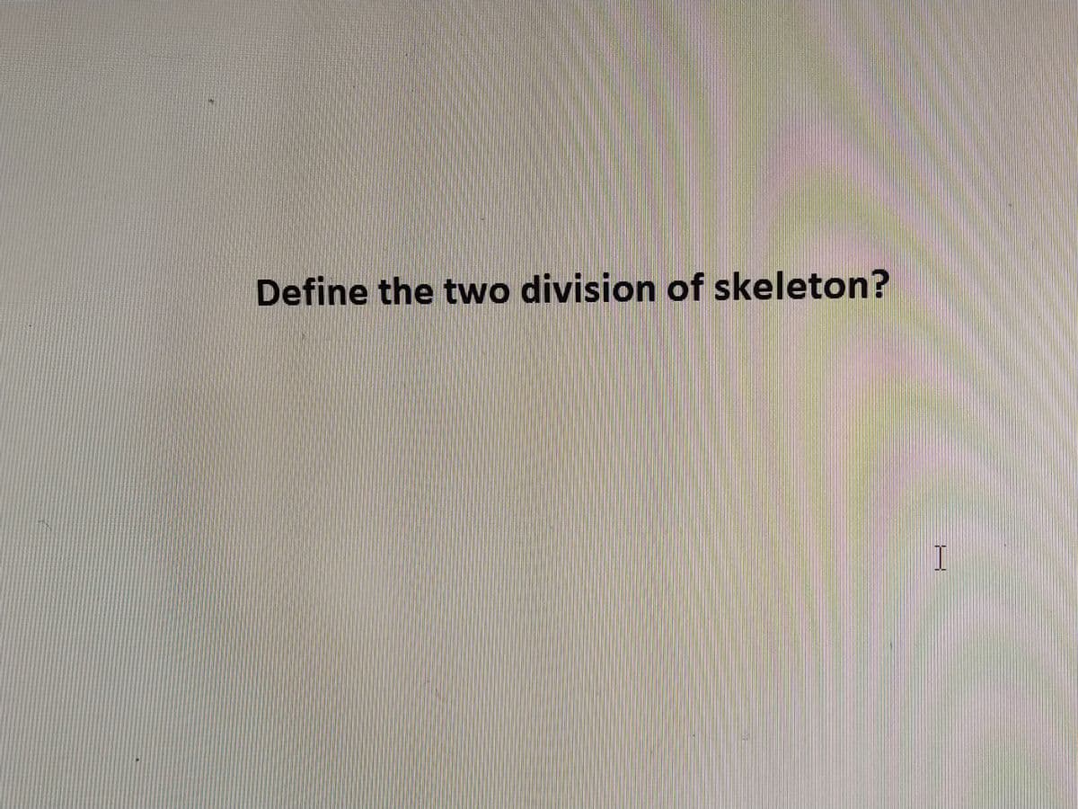 Define the two division of skeleton?
I
