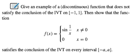 Give an example of a (discontinuous) function that does not
satisfy the conclusion of the IVT on [-1, 1]. Then show that the func-
tion
1
sin -
x+0
f(x)=
x = 0
satisfies the conclusion of the IVT on every interval [-a,a].
