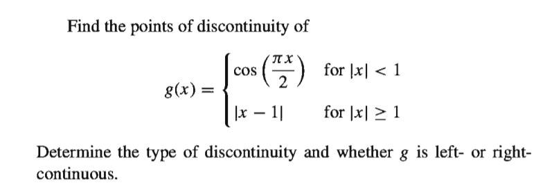 Find the points of discontinuity of
cos () for |x| < 1
8(x) =
|x – 1|
for |x| > 1
Determine the type of discontinuity and whether g is left- or right-
continuous.
