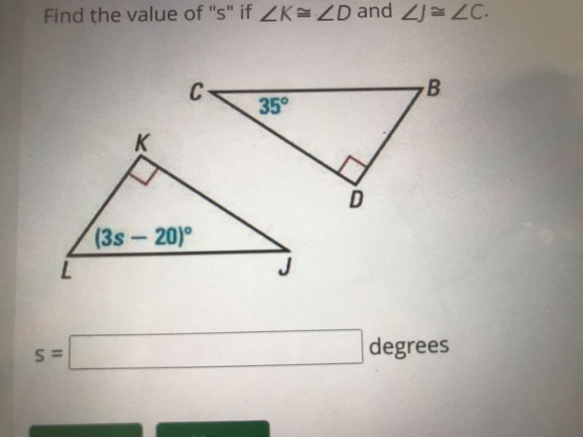 Find the value of "s" if ZK ZD and 2JZC.
L
S =
K
(3s-20)
C
35°
J
D
B
degrees