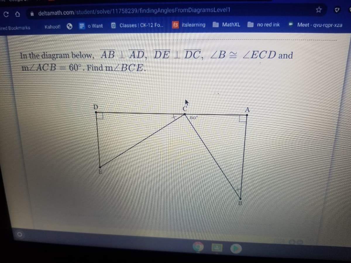 A deltamath.com/student/solve/11758239/findingAnglesFromDiagramsLevel1
Kahoot!
E o Want
E Classes CK-12 Fo..
Its itslearning
A MathXL
no red ink
- Meet - qvu-rqpr-xza
ired Bookmarks
In the diagram below, AB L AD, DE I DC, ZB= ZECD and
m/ACB 60°. Find m/ BCE.
60
