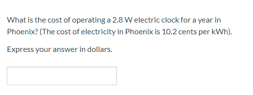 What is the cost of operating a 2.8 W electric clock for a year in
Phoenix? (The cost of electricity in Phoenix is 10.2 cents per kWh).
Express your answer in dollars.
