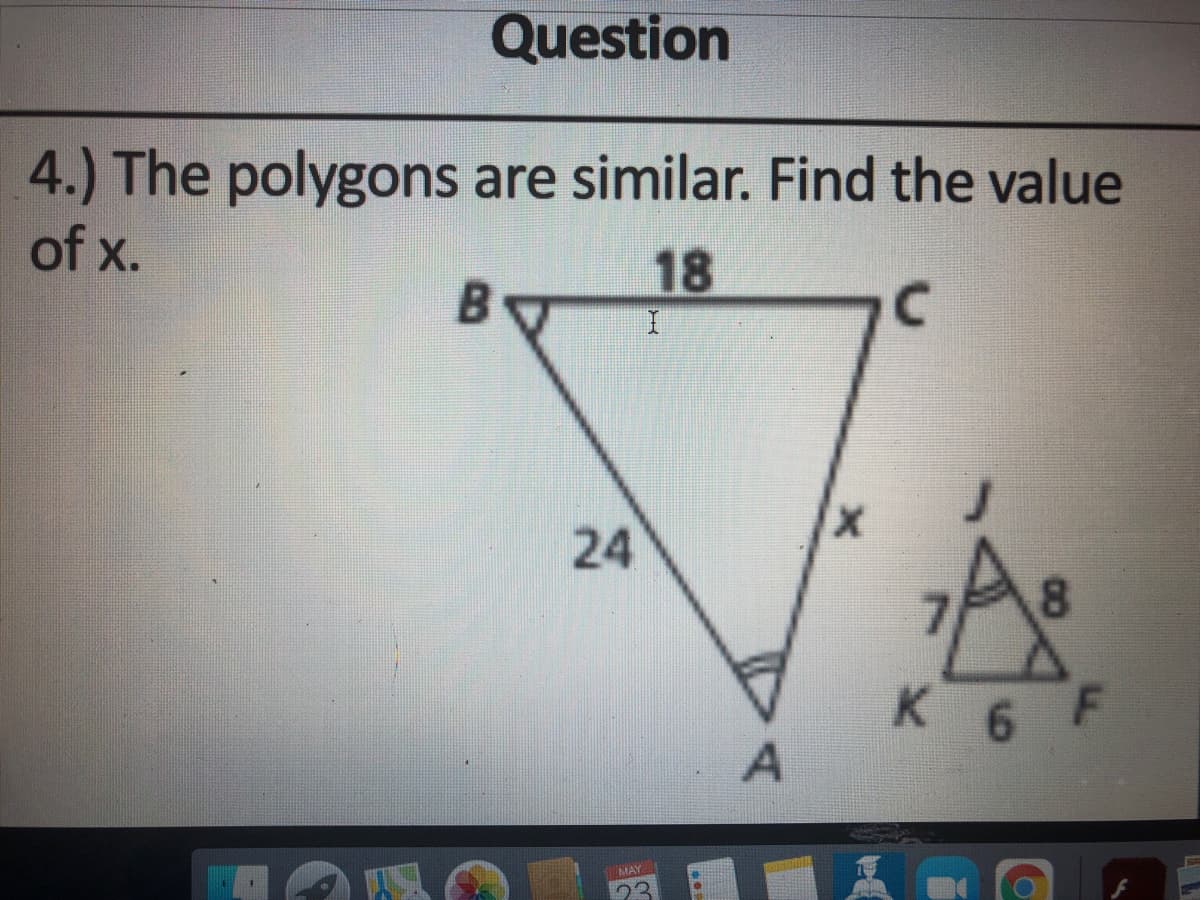Question
4.) The polygons are similar. Find the value
of x.
18
24
8.
K 6 F
MAY
