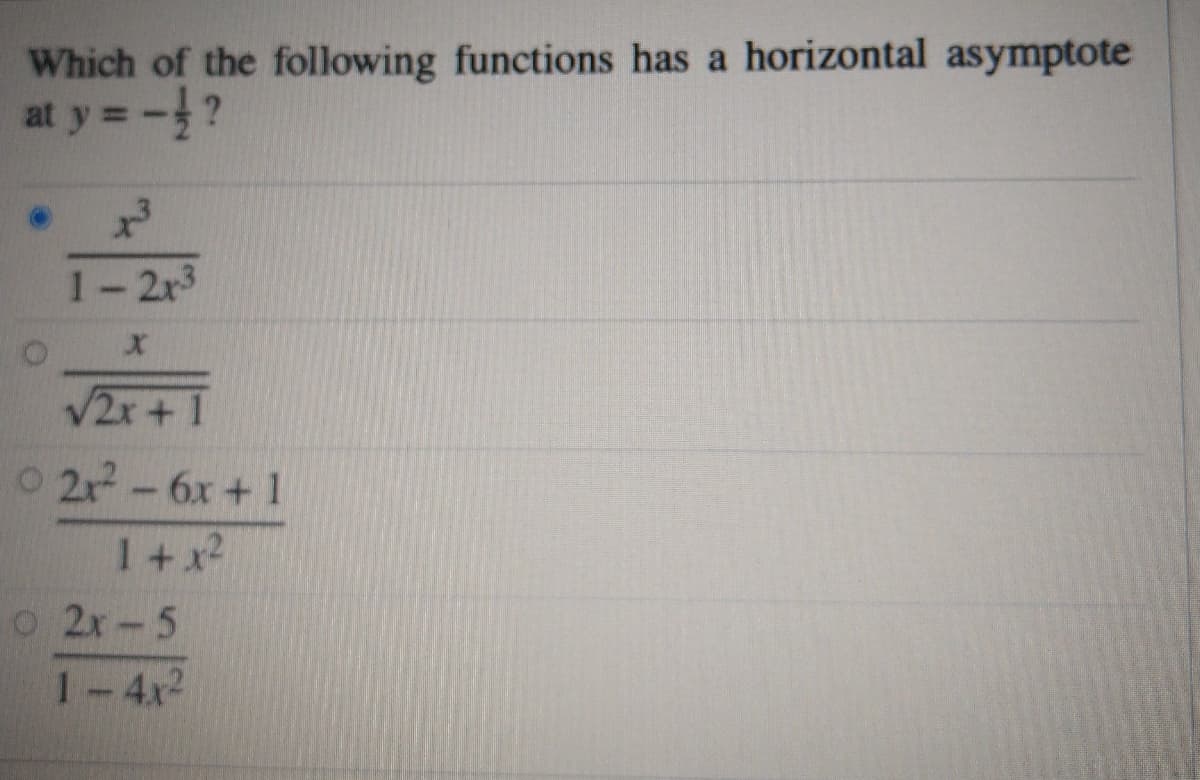 Which of the following functions has a horizontal asymptote
at y =-?
1-2r3
V2x+1
O 2r-6x+ 1
1+x2
o 2x-5
1-4x2
