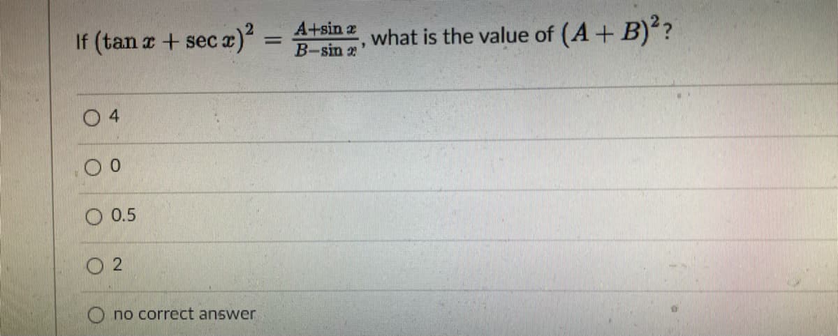A+sin z
If (tan z + sec a)²
what is the value of (A+ B)?
%3D
B-sin '
O 0.5
O 2
no correct answer
