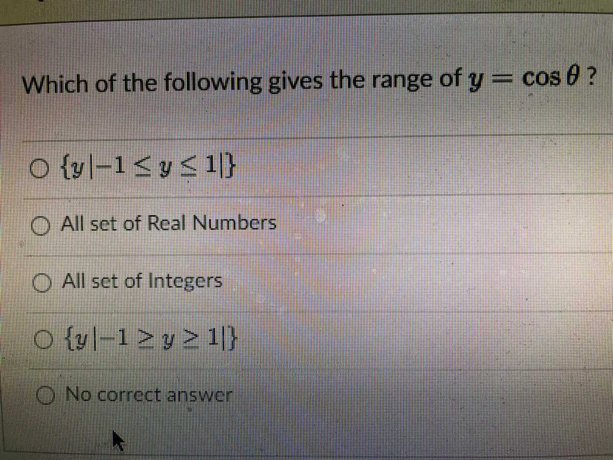 Which of the following gives the range of y= cos 0 ?
O All set of Real Numbers
O All set of Integers
o (vl-1>y> 1)
ONo correct answcr
