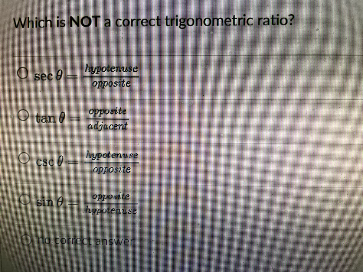 Which is NOTA correct trigonometric ratio?
hypotenuse
opposite
sec 8
O tan 6
adjacent
hypotenuse
Opposite
sin e
hypotenuse
O.no correct answer
