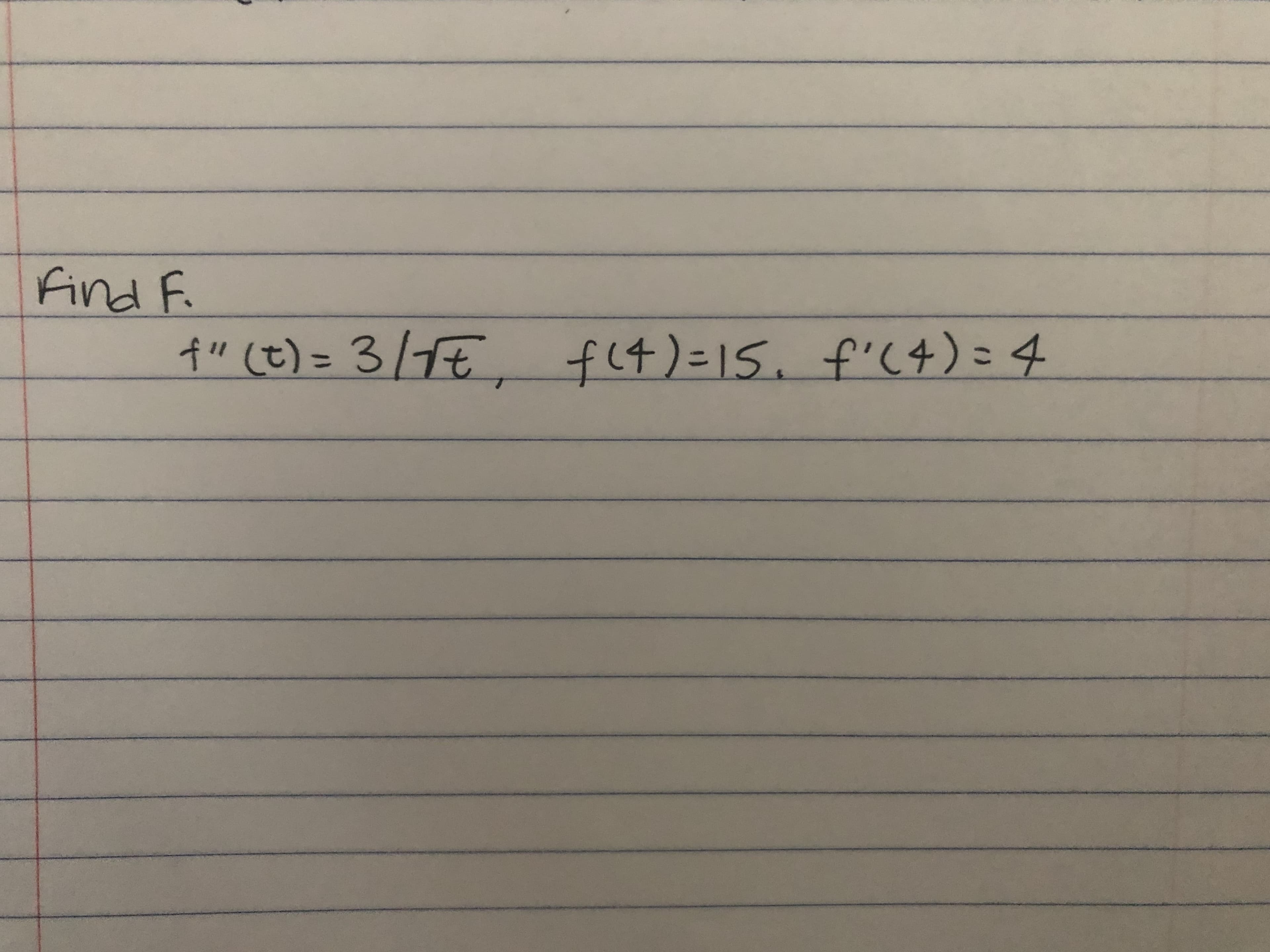 Find F.
f" (t) = 3/1€
fl4)%=15. f'(4) = 4
