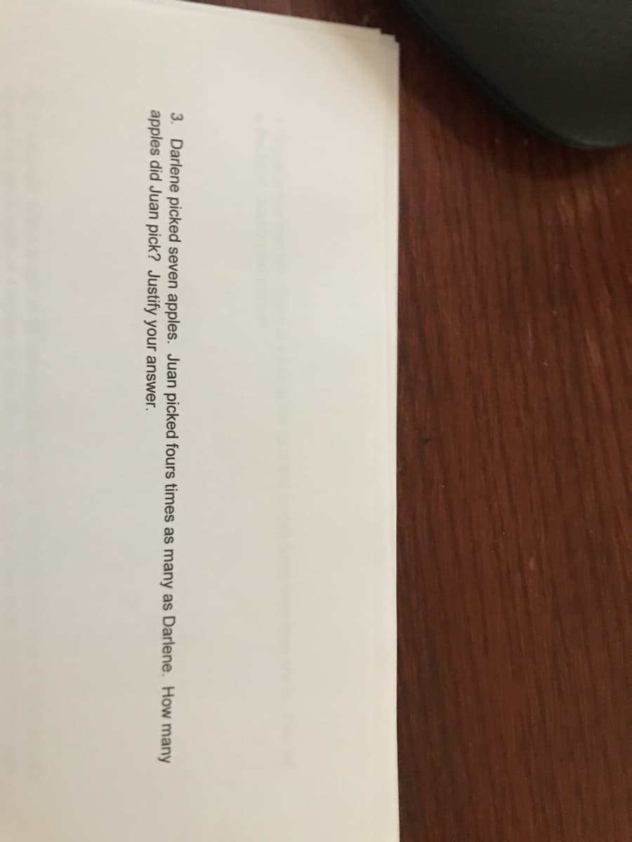 3. Darlene picked seven apples. Juan picked fours times as many as Darlene. How many
apples did Juan pick? Justify your answer.
