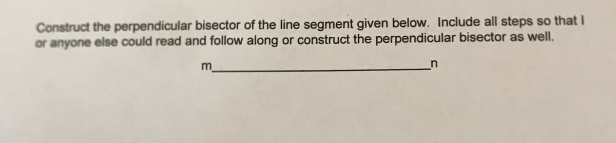 Construct the perpendicular bisector of the line segment given below. Include all steps so that I
or anyone else could read and follow along or construct the perpendicular bisector as well.
m
