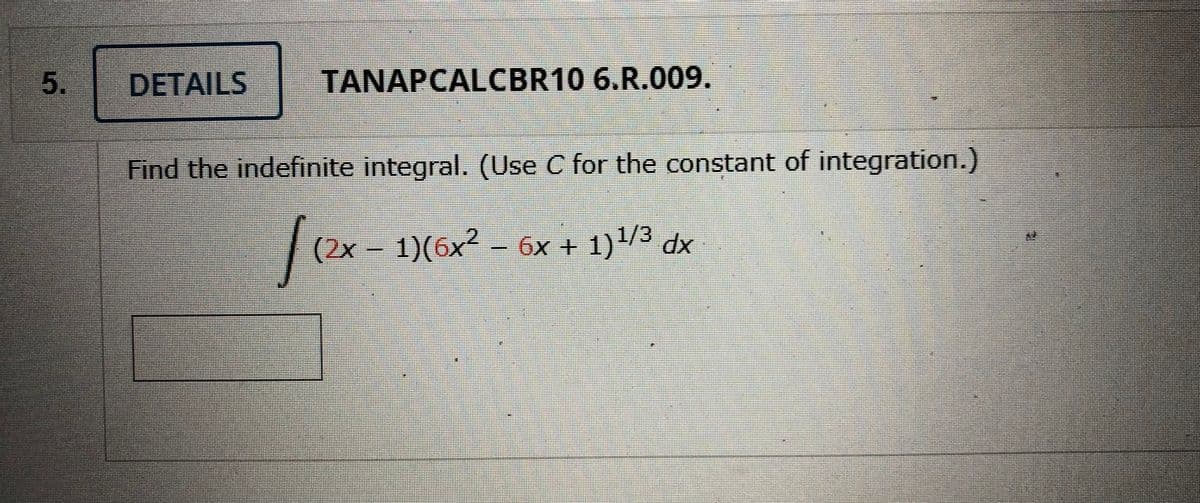 DETAILS
TANAPCALCBR10 6.R.009.
Find the indefinite integral. (Use C for the constant of integration.)
|ex- 1)(6x - 6x + 1)/3
(2x –
6x + 1)3 dx
5.
