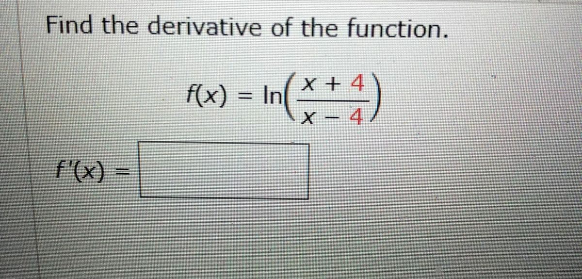 Find the derivative of the function.
+4
f(x) = In
X – 4
f'(x) =
%3D
