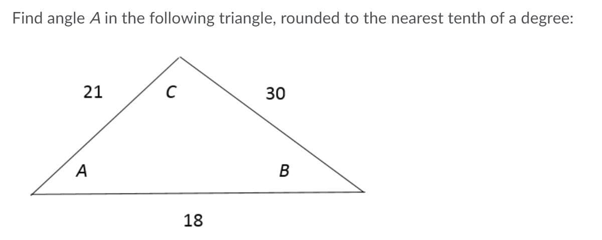 Find angle A in the following triangle, rounded to the nearest tenth of a degree:
21
30
А
В
18
