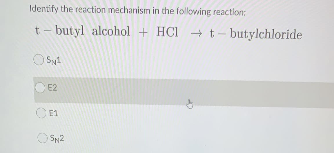 Identify the reaction mechanism in the following reaction:
t – butyl alcohol + HCl → t- butylchloride
O SN1
E2
O E1
SN2
