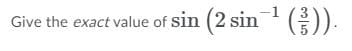Give the exact value of sin (2 sin ).
