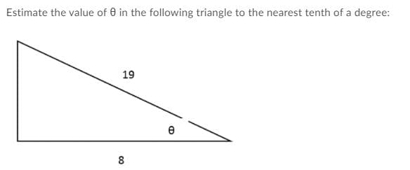 Estimate the value of 0 in the following triangle to the nearest tenth of a degree:
19
8
