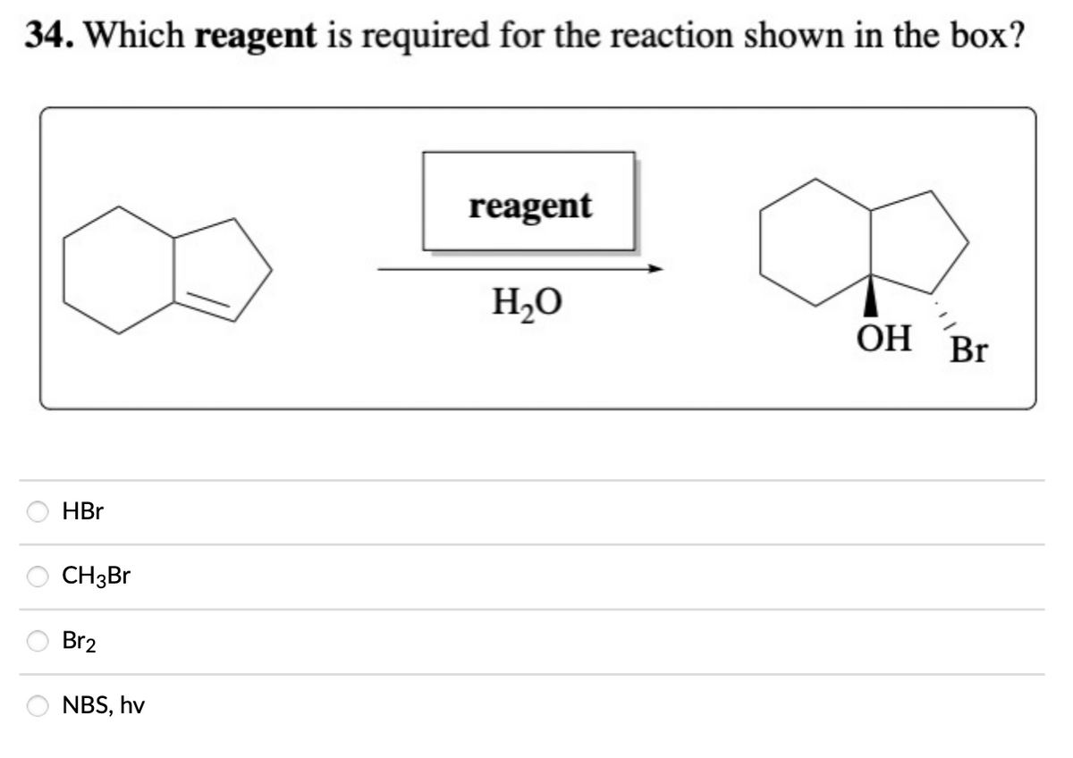 34. Which reagent is required for the reaction shown in the box?
reagent
H,O
ОН Br
HBr
CH3B1
Br2
NBS, hv
