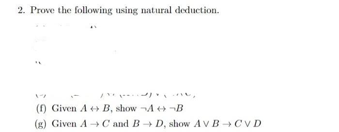 2. Prove the following using natural deduction.
(f) Given A B, show A ¬B
(g) Given A-C and B D, show A V B CVD
