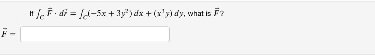 If f F · dr = [l-5x + 3y²) dx + (x³y) dy, what is F?
F =
