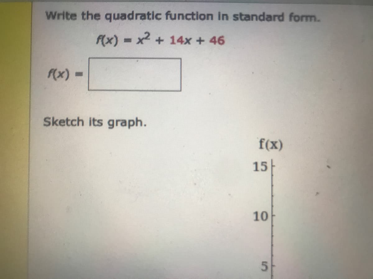 Write the quadratic function in standard form.
f(x) - x + 14x + 46
%3D
f(x) =
%3D
Sketch its graph.
f(x)
15
10
5-
