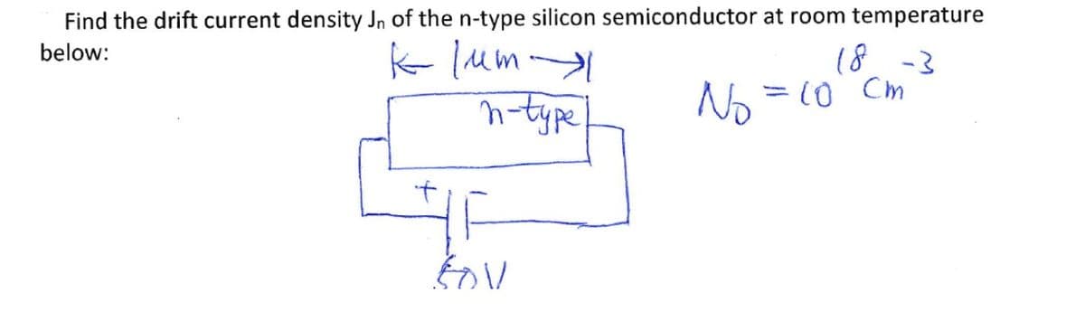 Find the drift current density Jn of the n-type silicon semiconductor at room temperature
K lum
n-type
below:
18 -3
Cm
No =10

