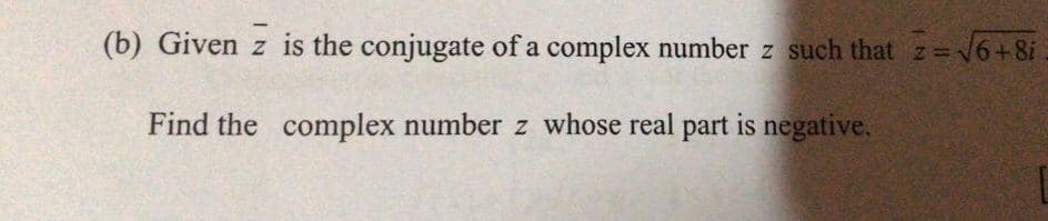 (b) Given z is the conjugate of a complex number z such that z=
Find the complex number z whose real part is negative.
