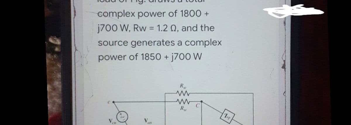 complex power of 1800 +
j700 W, Rw = 1.2 Q, and the
%3D
source generates a complex
power of 1850 + j700 W
R
Rw
2.
an
