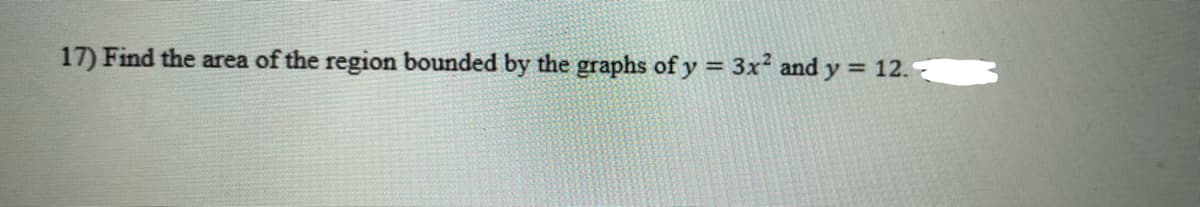 17) Find the area of the region bounded by the graphs of y = 3x² and y = 12.-
%3D
