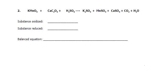 KMno, +
H,S0, -
K5o, + MnSO, + Caso, + Co, + H,0
2.
Cac,0, +
Substance oxidized:
Substance reduced:
Balanced equation:
