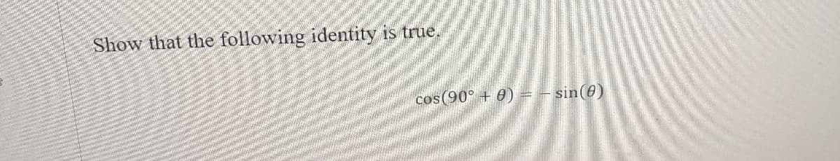 Show that the following identity is true.
cos(90° + 0) = – sin(6)
