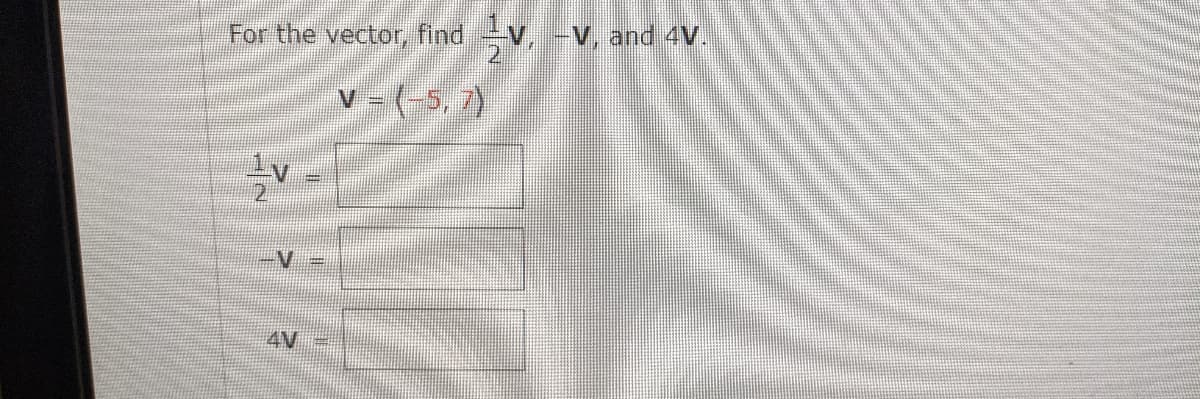For the vector, find,
V, and 4V.
v= (-5, 7)
4V
