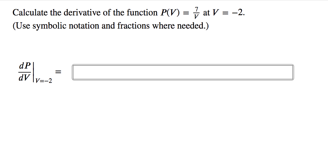Calculate the derivative of the function P(V) =
i at V = -2.
(Use symbolic notation and fractions where needed.)
dP|
dV
V=-2
