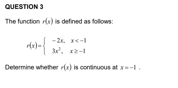QUESTION 3
The function r(x) is defined as follows:
- 2x, x<-1
r(x)=
3x, x2-1
Determine whether r(x) is continuous at x=-1.
