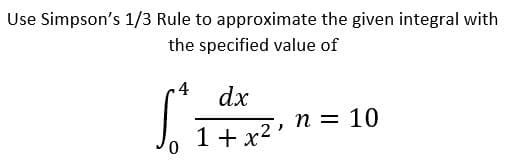 Use Simpson's 1/3 Rule to approximate the given integral with
the specified value of
.4
dx
n = 10
1 +x2 '
