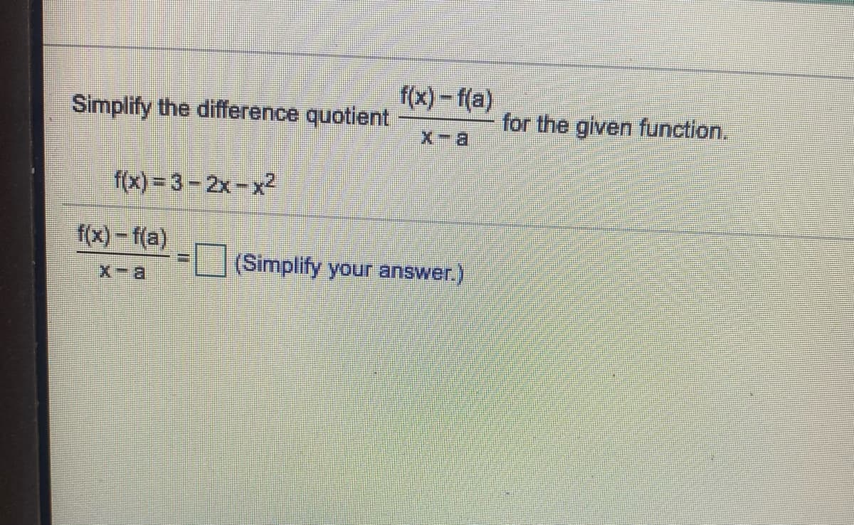 f(x)-f(a)
Simplify the difference quotient
for the given function.
X-日
f(x) = 3-2x-x2
f(x) – f(a)
(Simplify your answer.)
X-a
