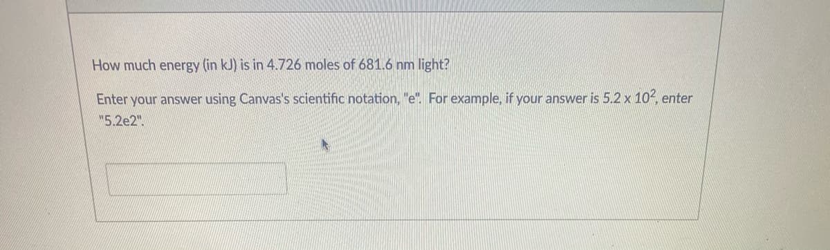 How much energy (in kJ) is in 4.726 moles of 681.6 nm light?
Enter your answer using Canvas's scientific notation, "e". For example, if your answer is 5.2 x 10, enter
5.2e2".
