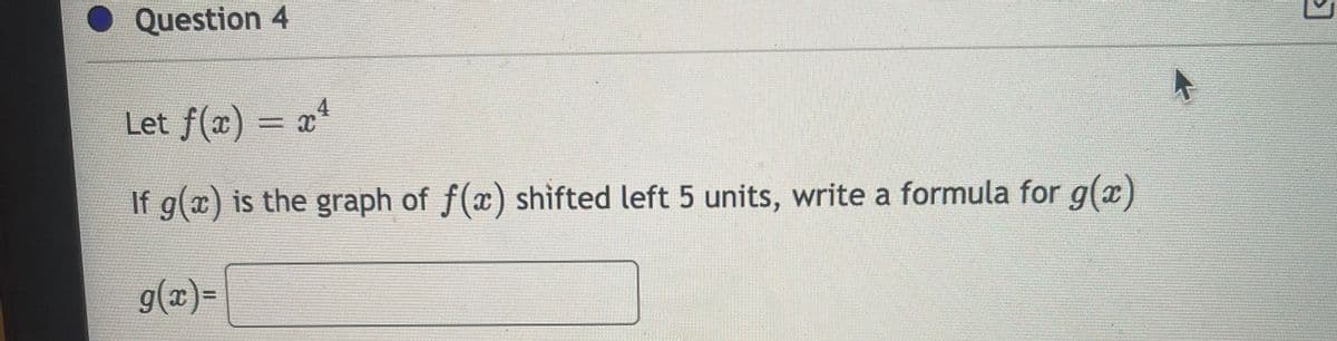 Question 4
Let f(a) = x4
If g(x) is the graph of f(x) shìfted left 5 units, write a formula for g(x)
g(x)=
