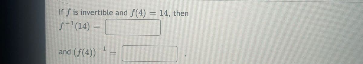 If f is invertible and f(4) = 14, then
f(14) =
-1
and (f(4))
