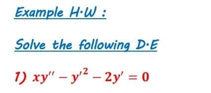 Example H-W :
Solve the following D-E
1) xy" – y2 – 2y' = 0
|
