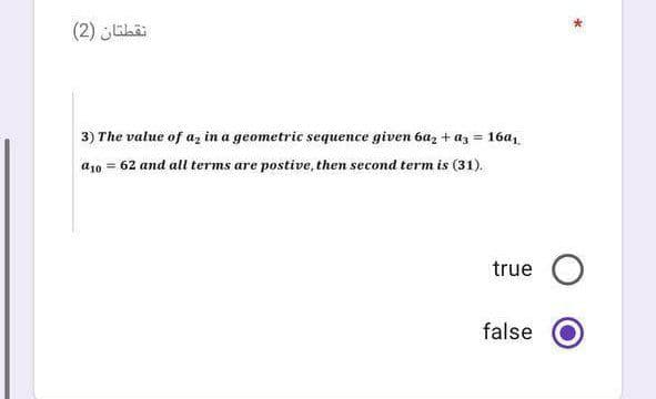 نقطتان )2(
3) The value of az in a geometric sequence given ba, + az = 16a,
a10 = 62 and all terms are postive, then second term is (31).
true O
false
